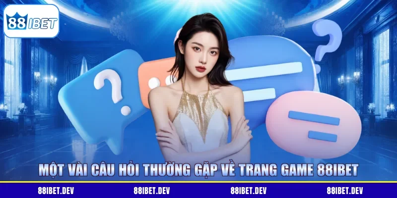 Một vài câu hỏi thường gặp về trang game 88IBET